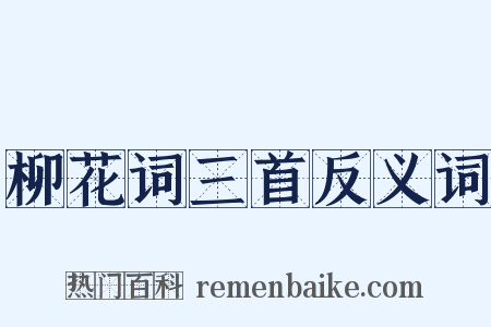 柳花词三首反义词是什么意思的图片